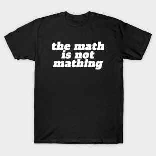 The Math is Not Mathing T-Shirt